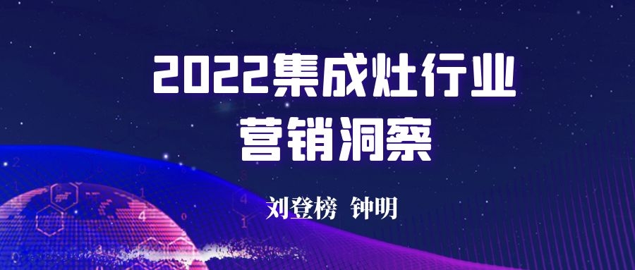 劉登榜:《2022集成灶行業營銷洞察》 劉登榜:《2022集成灶行業營銷洞察》